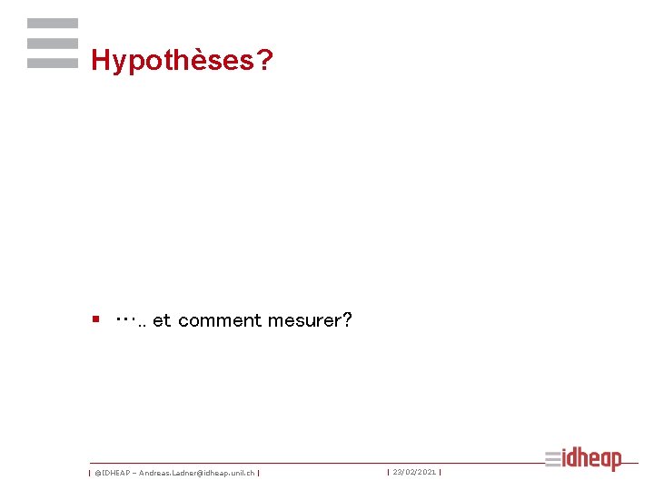 Hypothèses? § …. . et comment mesurer? | ©IDHEAP – Andreas. Ladner@idheap. unil. ch