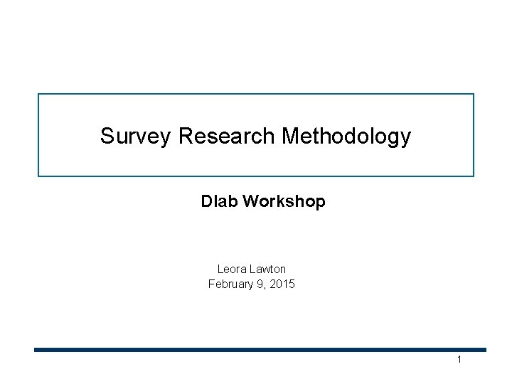 Survey Research Methodology Dlab Workshop Leora Lawton February 9, 2015 1 