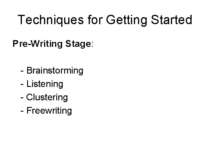 Techniques for Getting Started Pre-Writing Stage: - Brainstorming - Listening - Clustering - Freewriting