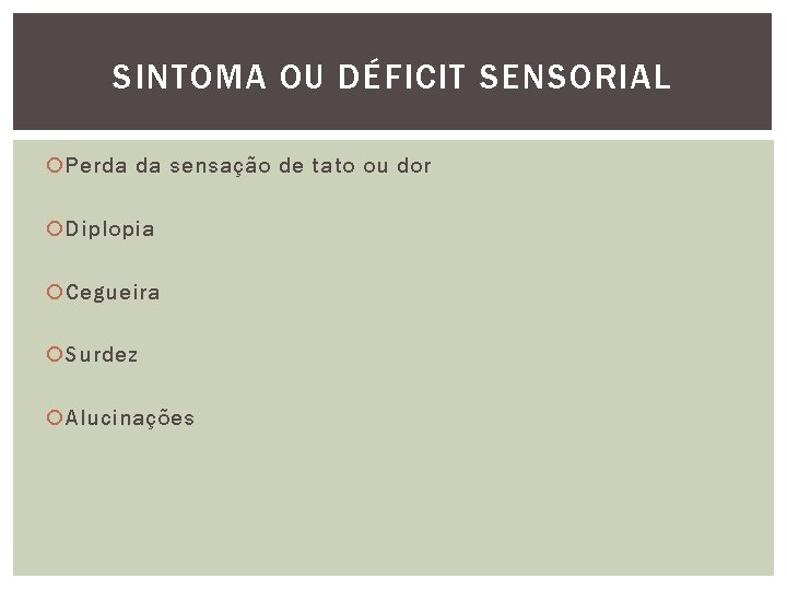 SINTOMA OU DÉFICIT SENSORIAL Perda da sensação de tato ou dor Diplopia Cegueira Surdez