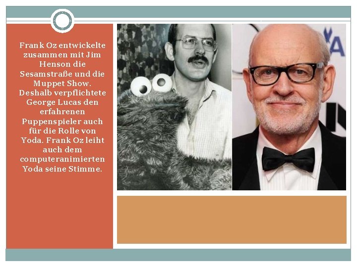 Frank Oz entwickelte zusammen mit Jim Henson die Sesamstraße und die Muppet Show. Deshalb