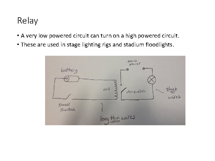 Relay • A very low powered circuit can turn on a high powered circuit.