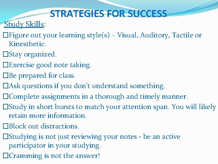  Study Skills: STRATEGIES FOR SUCCESS �Figure out your learning style(s) – Visual, Auditory,