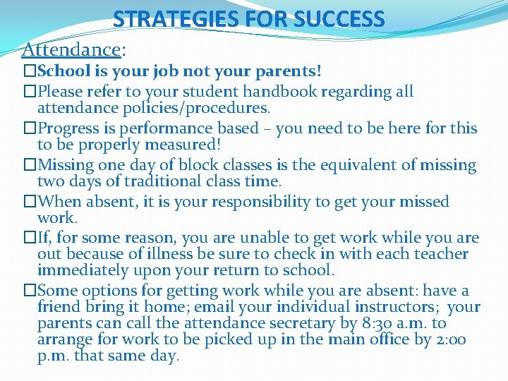 STRATEGIES FOR SUCCESS Attendance: �School is your job not your parents! �Please refer to