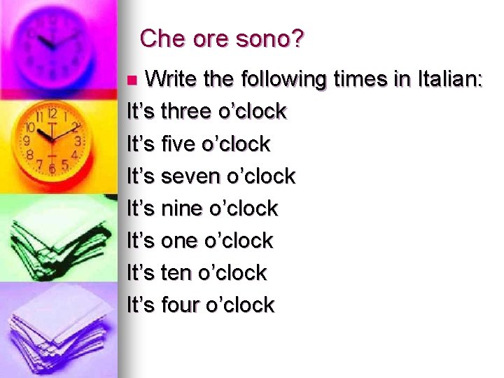 Che ore sono? Write the following times in Italian: It’s three o’clock It’s five