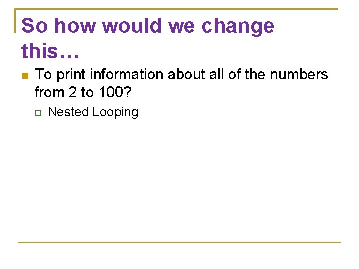 So how would we change this… To print information about all of the numbers