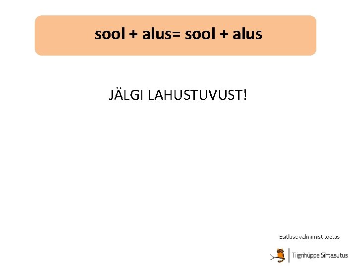 sool + alus= sool + alus JÄLGI LAHUSTUVUST! sool + alus= sool + alus JÄLGI LAHUSTUVUST!
