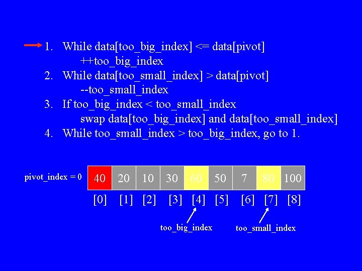 1. While data[too_big_index] <= data[pivot] ++too_big_index 2. While data[too_small_index] > data[pivot] --too_small_index 3. If