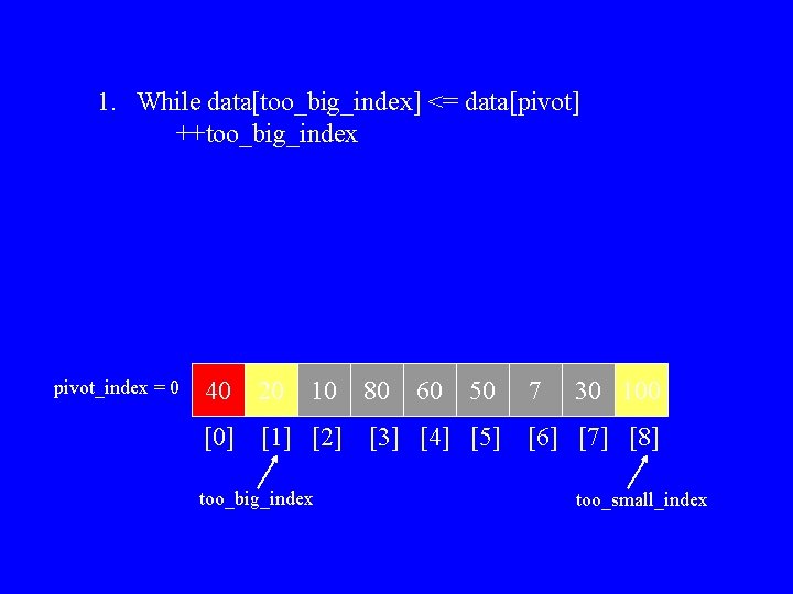 1. While data[too_big_index] <= data[pivot] ++too_big_index pivot_index = 0 40 20 10 [0] [1]