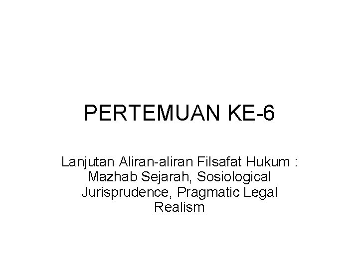 PERTEMUAN KE-6 Lanjutan Aliran-aliran Filsafat Hukum : Mazhab Sejarah, Sosiological Jurisprudence, Pragmatic Legal Realism