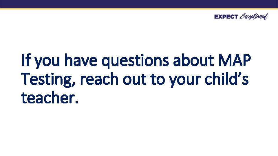 If you have questions about MAP Testing, reach out to your child’s teacher. 