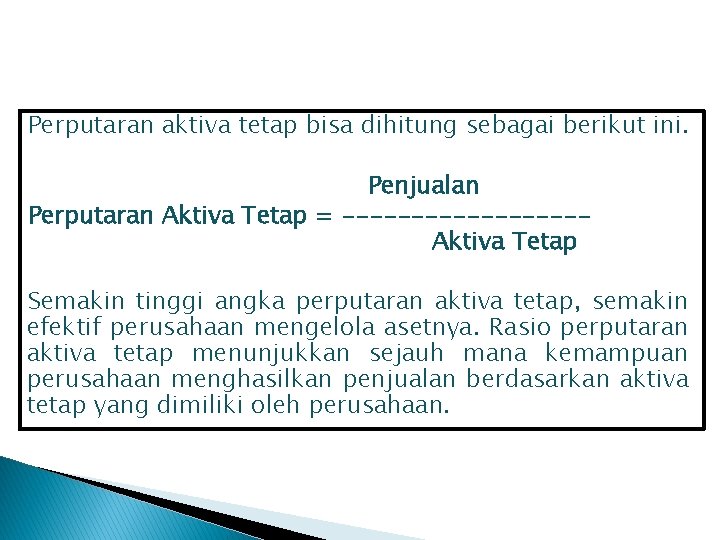 Perputaran aktiva tetap bisa dihitung sebagai berikut ini. Penjualan Perputaran Aktiva Tetap = ---------Aktiva