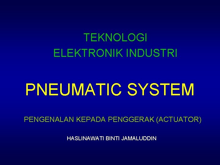 TEKNOLOGI ELEKTRONIK INDUSTRI PNEUMATIC SYSTEM PENGENALAN KEPADA PENGGERAK (ACTUATOR) HASLINAWATI BINTI JAMALUDDIN 