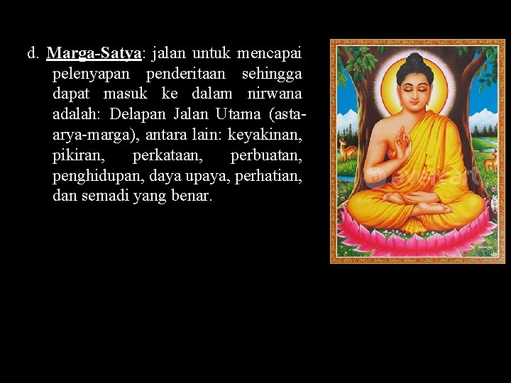 d. Marga-Satya: jalan untuk mencapai pelenyapan penderitaan sehingga dapat masuk ke dalam nirwana adalah: