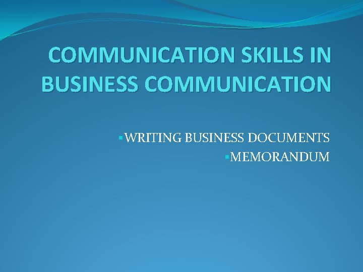 COMMUNICATION SKILLS IN BUSINESS COMMUNICATION §WRITING BUSINESS DOCUMENTS §MEMORANDUM 