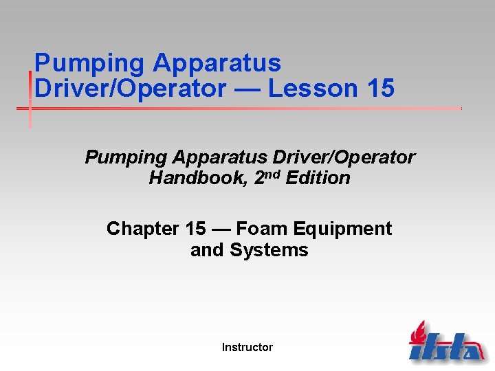 Pumping Apparatus Driver/Operator — Lesson 15 Pumping Apparatus Driver/Operator Handbook, 2 nd Edition Chapter