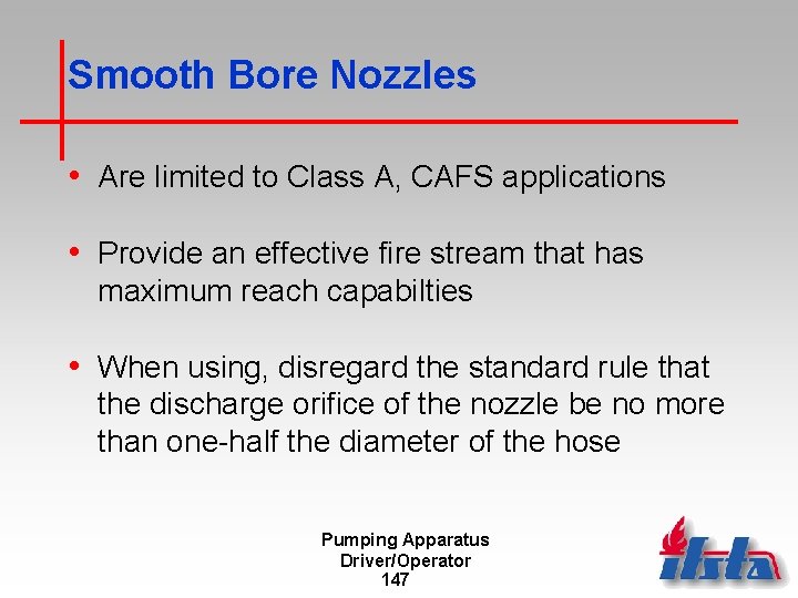 Smooth Bore Nozzles • Are limited to Class A, CAFS applications • Provide an