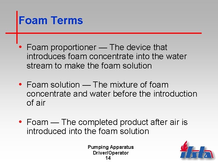 Foam Terms • Foam proportioner — The device that introduces foam concentrate into the