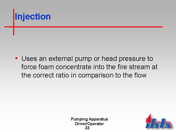 Injection • Uses an external pump or head pressure to force foam concentrate into