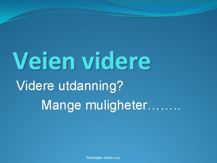 Veien videre Videre utdanning? Mange muligheter……. . Terningen Arena 2015 