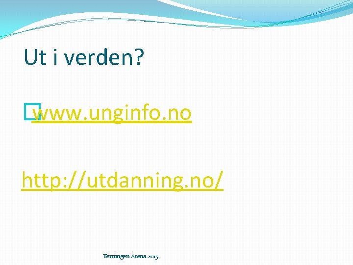 Ut i verden? � www. unginfo. no http: //utdanning. no/ Terningen Arena 2015 