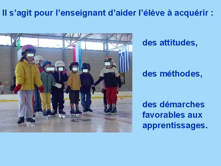 Il s’agit pour l’enseignant d’aider l’élève à acquérir : des attitudes, des méthodes, des