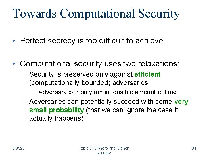 Towards Computational Security • Perfect secrecy is too difficult to achieve. • Computational security Towards Computational Security • Perfect secrecy is too difficult to achieve. • Computational security