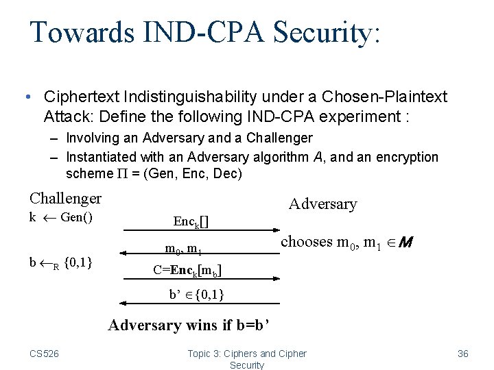 Towards IND-CPA Security: • Ciphertext Indistinguishability under a Chosen-Plaintext Attack: Define the following IND-CPA Towards IND-CPA Security: • Ciphertext Indistinguishability under a Chosen-Plaintext Attack: Define the following IND-CPA