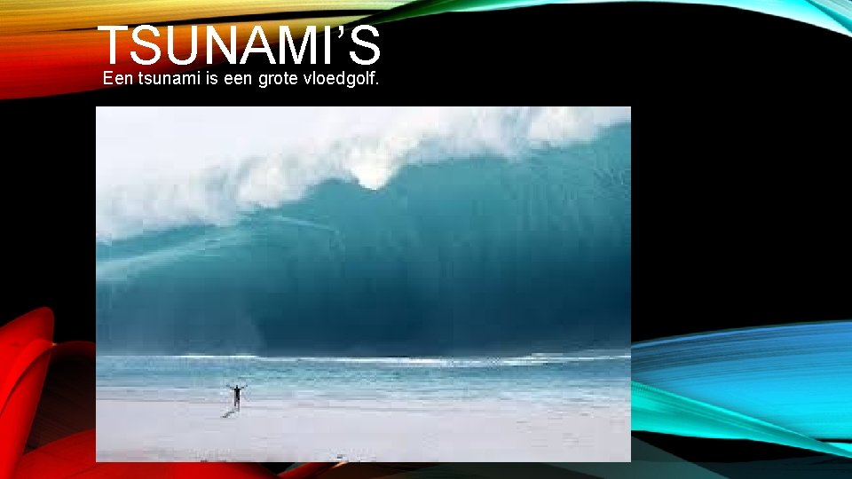 TSUNAMI’S Een tsunami is een grote vloedgolf. 