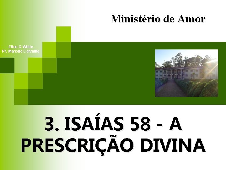 Ministério de Amor Ellen G White Pr. Marcelo Carvalho 3. ISAÍAS 58 - A