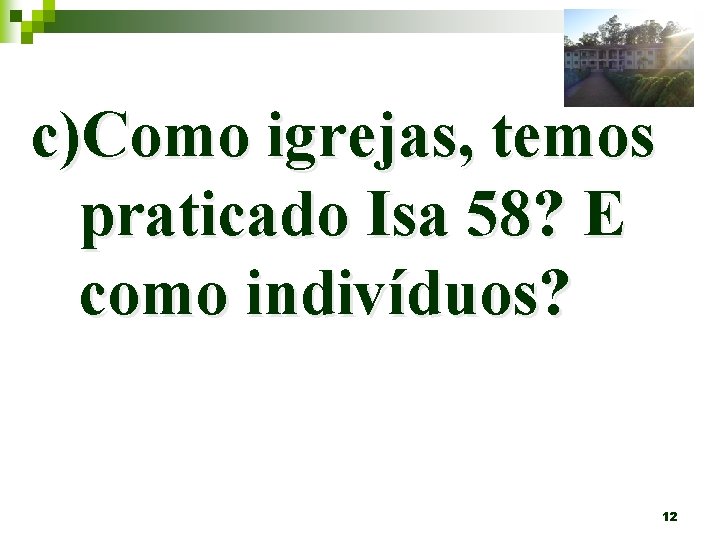 c)Como igrejas, temos praticado Isa 58? E como indivíduos? 12 