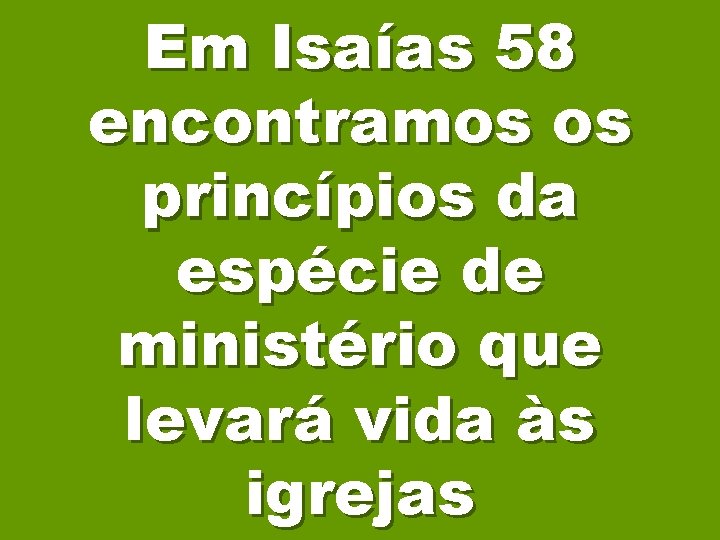 Em Isaías 58 encontramos os princípios da espécie de ministério que levará vida às