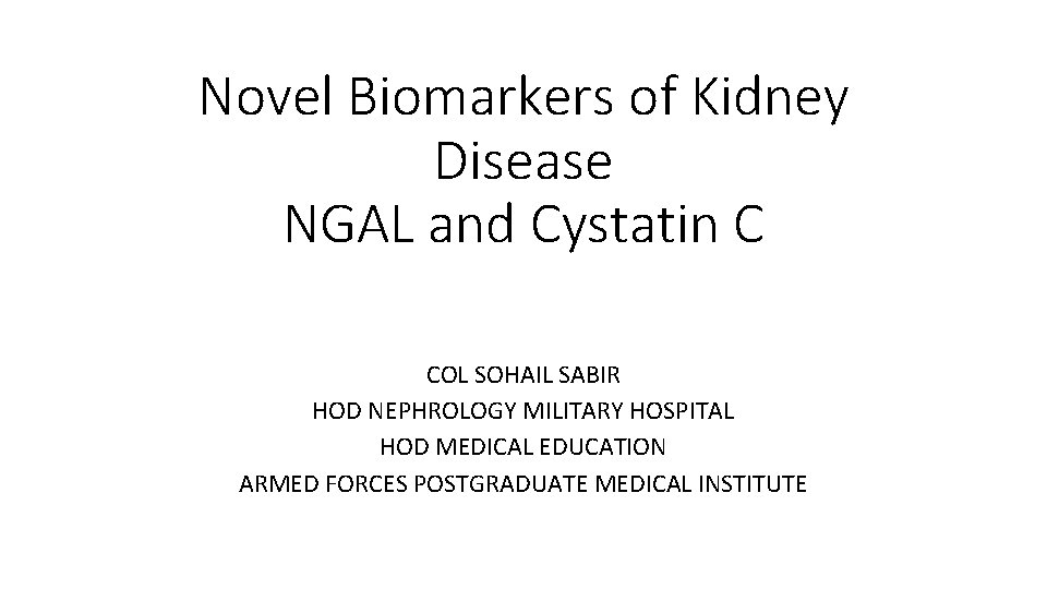Novel Biomarkers of Kidney Disease NGAL and Cystatin C COL SOHAIL SABIR HOD NEPHROLOGY