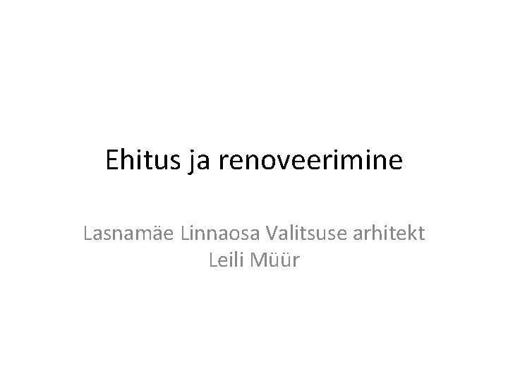 Ehitus ja renoveerimine Lasnamäe Linnaosa Valitsuse arhitekt Leili Müür 