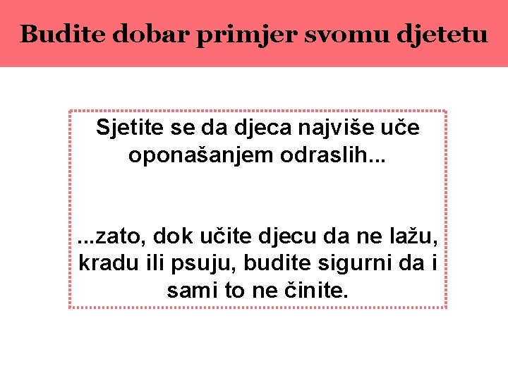 Budite dobar primjer svomu djetetu Sjetite se da djeca najviše uče oponašanjem odraslih. .