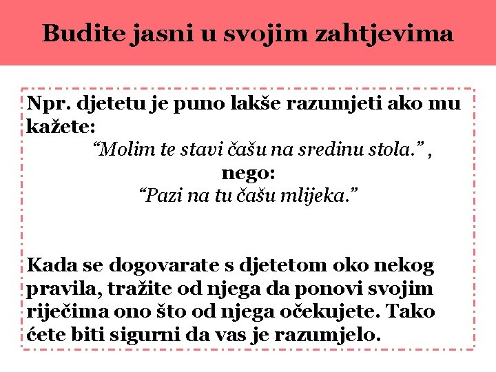 Budite jasni u svojim zahtjevima Npr. djetetu je puno lakše razumjeti ako mu kažete: