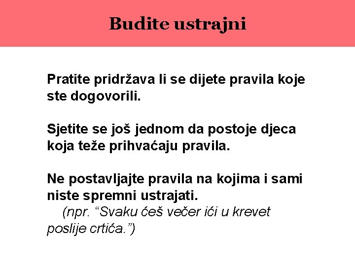 Budite ustrajni Pratite pridržava li se dijete pravila koje ste dogovorili. Sjetite se još