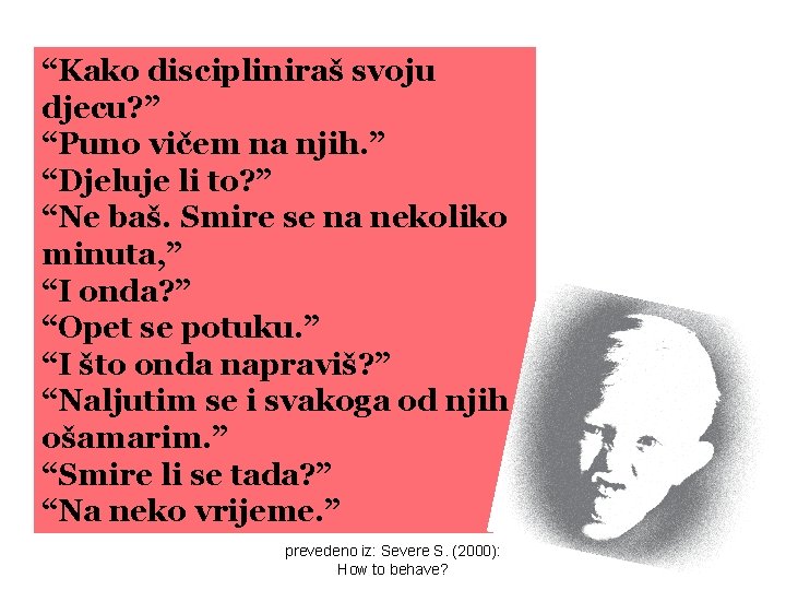 “Kako discipliniraš svoju djecu? ” “Puno vičem na njih. ” “Djeluje li to? ”