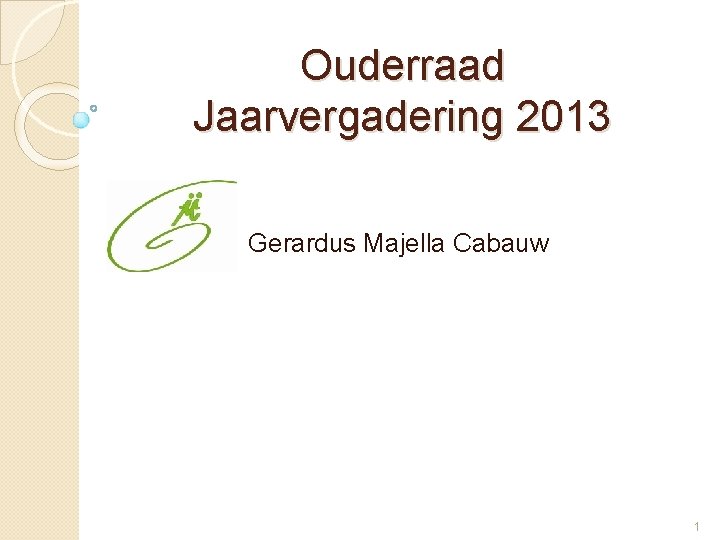 Ouderraad Jaarvergadering 2013 Gerardus Majella Cabauw 1 