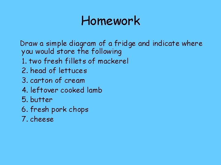 Homework Draw a simple diagram of a fridge and indicate where you would store