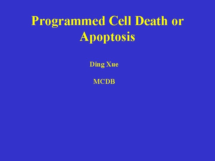 Programmed Cell Death or Apoptosis Ding Xue MCDB 