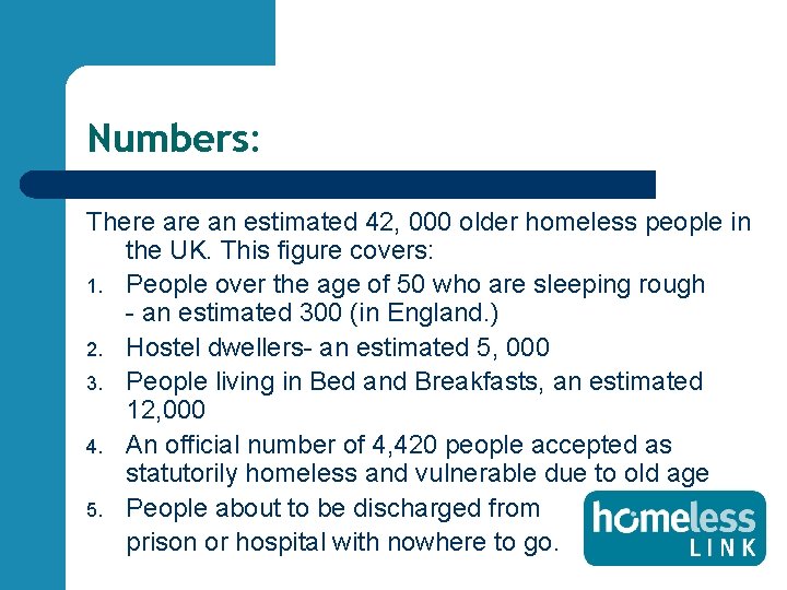 Numbers: There an estimated 42, 000 older homeless people in the UK. This figure