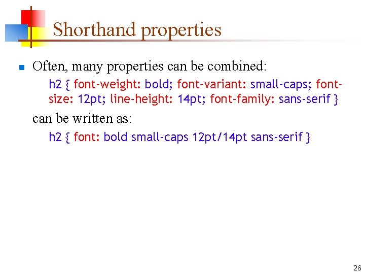 Shorthand properties n Often, many properties can be combined: h 2 { font-weight: bold;