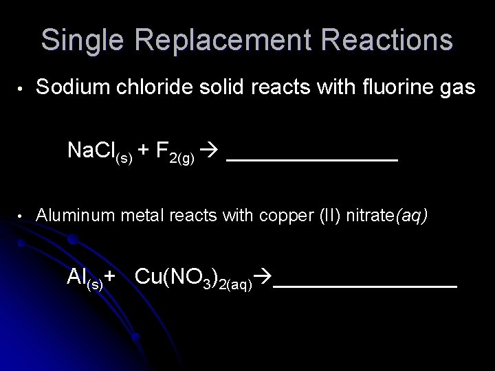 Single Replacement Reactions • Sodium chloride solid reacts with fluorine gas Na. Cl(s) +