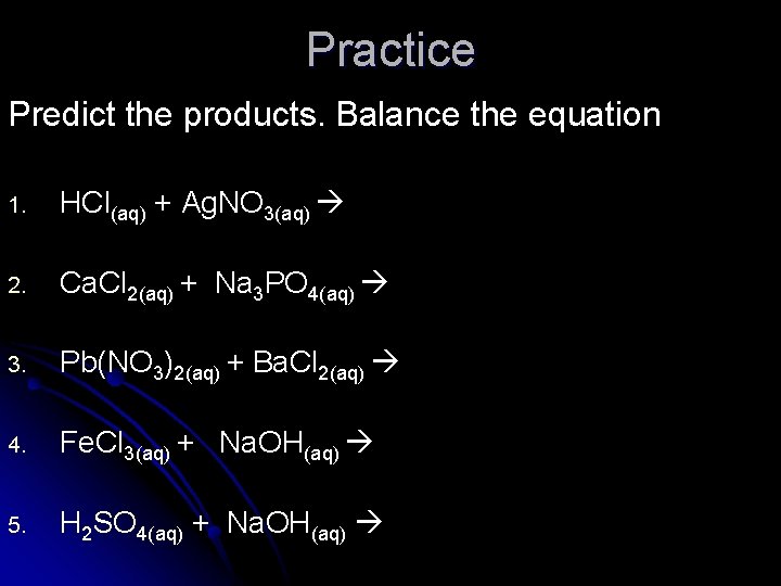 Practice Predict the products. Balance the equation 1. HCl(aq) + Ag. NO 3(aq) 2.