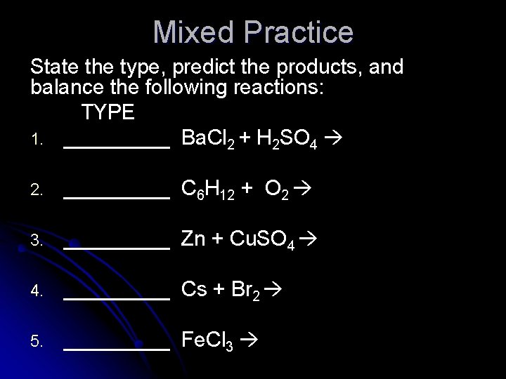 Mixed Practice State the type, predict the products, and balance the following reactions: TYPE