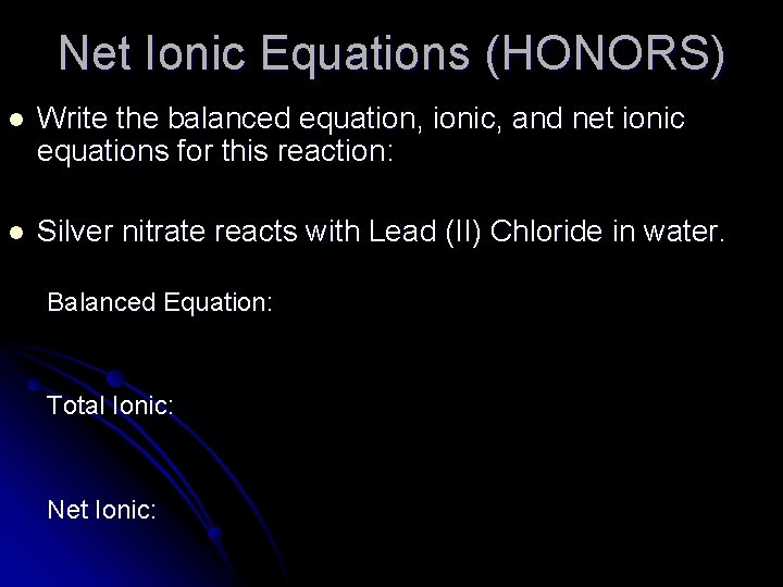 Net Ionic Equations (HONORS) l Write the balanced equation, ionic, and net ionic equations