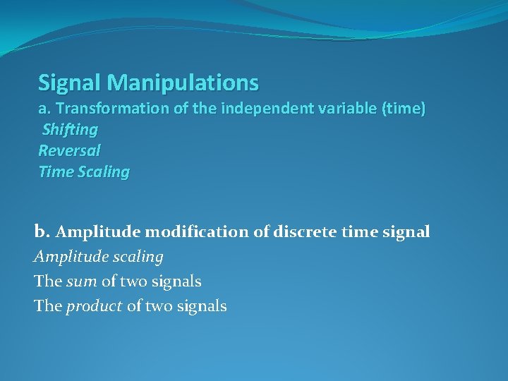Signal Manipulations a. Transformation of the independent variable (time) Shifting Reversal Time Scaling b.