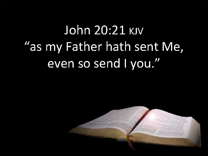 John 20: 21 KJV “as my Father hath sent Me, even so send I John 20: 21 KJV “as my Father hath sent Me, even so send I