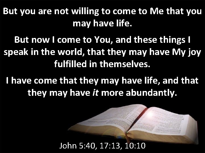 But you are not willing to come to Me that you may have life. But you are not willing to come to Me that you may have life.
